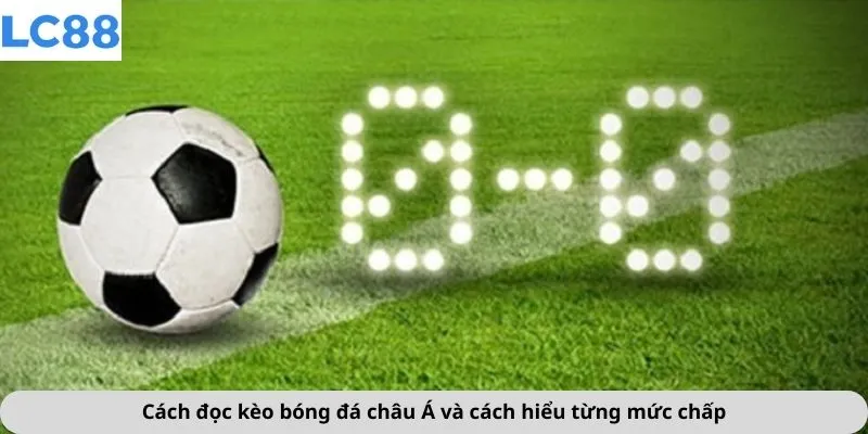 Cách đọc kèo bóng đá châu Á và cách hiểu từng mức chấp