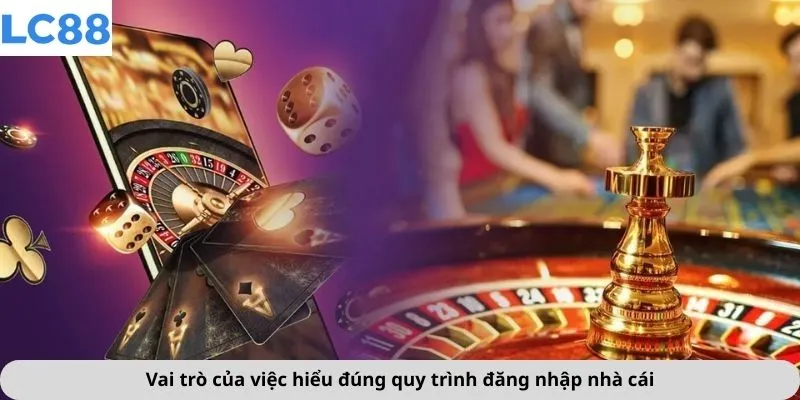 Vai trò của việc hiểu đúng quy trình đăng nhập nhà cái