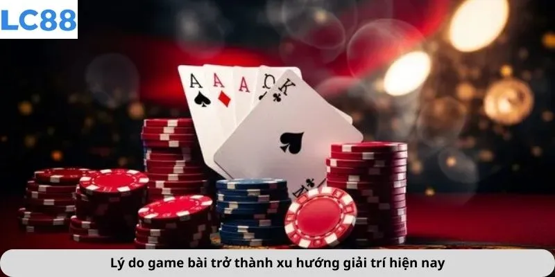 Lý do game bài trở thành xu hướng giải trí hiện nay